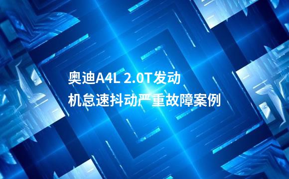 奥迪A4L 2.0T发动机怠速抖动严重故障案例